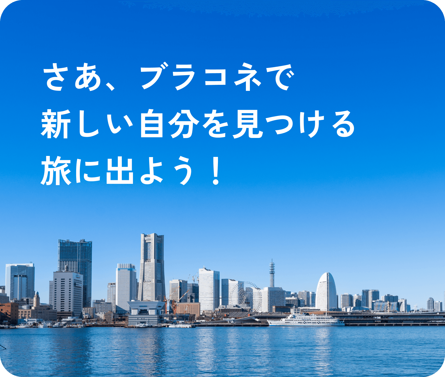 さあ、ブラコネで新しい自分を見つける旅に出よう！